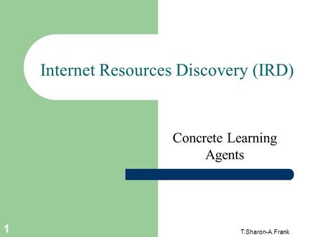T.Sharon-A.Frank 1 Internet Resources Discovery (IRD) Concrete Learning Agents.