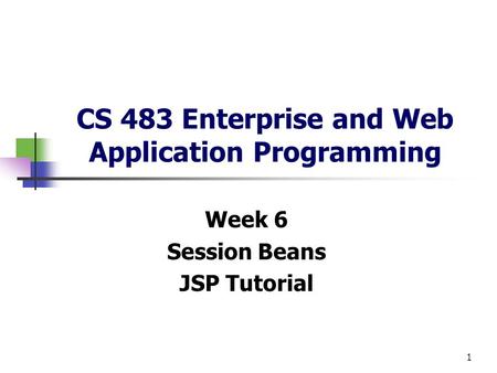 1 CS 483 Enterprise and Web Application Programming Week 6 Session Beans JSP Tutorial.