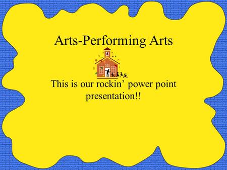 Arts-Performing Arts This is our rockin’ power point presentation!!