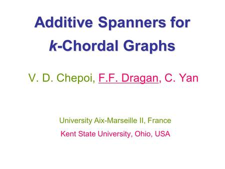 Additive Spanners for k-Chordal Graphs V. D. Chepoi, F.F. Dragan, C. Yan University Aix-Marseille II, France Kent State University, Ohio, USA.