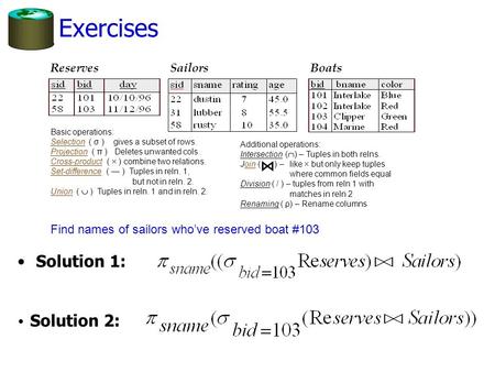 Exercises ReservesSailorsBoats Find names of sailors who’ve reserved boat #103 Basic operations: Selection ( σ ) gives a subset of rows. Projection ( π.