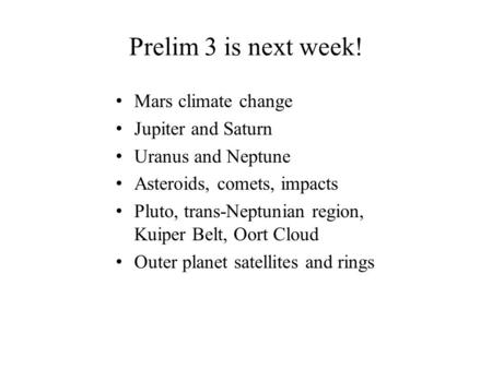 Prelim 3 is next week! Mars climate change Jupiter and Saturn Uranus and Neptune Asteroids, comets, impacts Pluto, trans-Neptunian region, Kuiper Belt,
