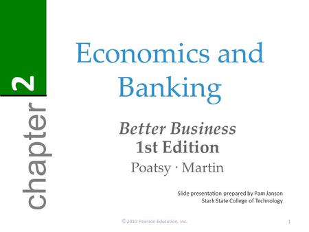 Economics and Banking Better Business 1st Edition Poatsy · Martin © 2010 Pearson Education, Inc.1 chapter 2 Slide presentation prepared by Pam Janson Stark.