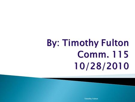 By: Timothy Fulton Comm. 115 10/28/2010 Timothy Fulton.