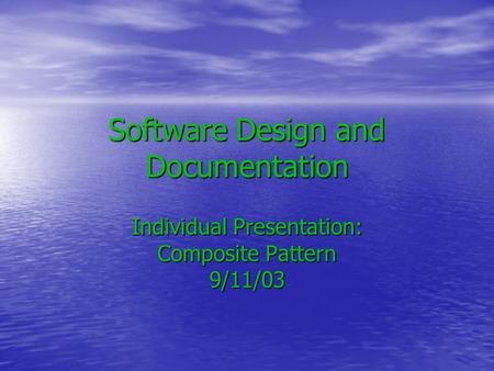 Software Design and Documentation Individual Presentation: Composite Pattern 9/11/03.
