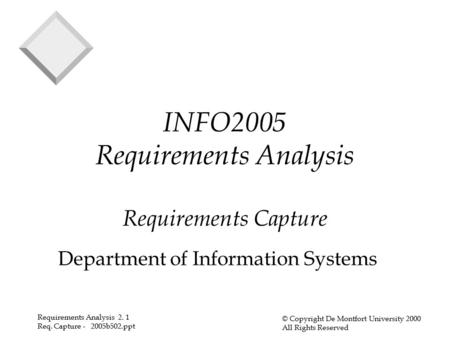 Requirements Analysis 2. 1 Req. Capture - 2005b502.ppt © Copyright De Montfort University 2000 All Rights Reserved INFO2005 Requirements Analysis Requirements.