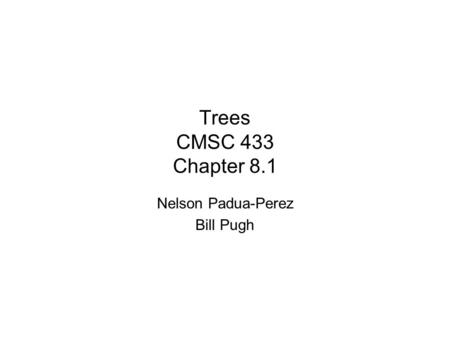 Trees CMSC 433 Chapter 8.1 Nelson Padua-Perez Bill Pugh.