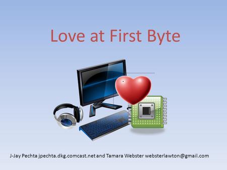 Love at First Byte J-Jay Pechta jpechta.dkg.comcast.net and Tamara Webster