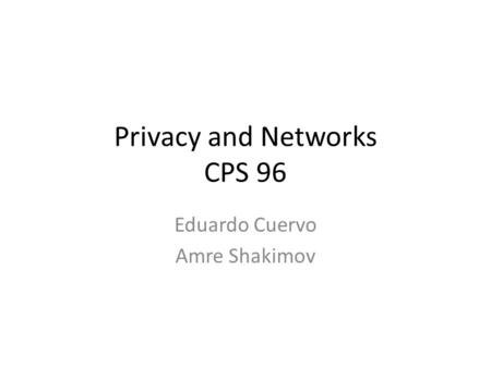 Privacy and Networks CPS 96 Eduardo Cuervo Amre Shakimov.