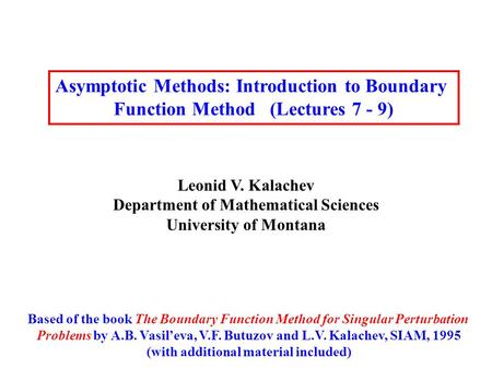 Asymptotic Methods: Introduction to Boundary Function Method (Lectures 7 - 9) Leonid V. Kalachev Department of Mathematical Sciences University of Montana.