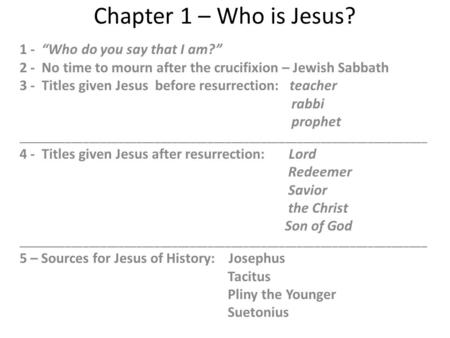 Chapter 1 – Who is Jesus? 1 - “Who do you say that I am?” 2 - No time to mourn after the crucifixion – Jewish Sabbath 3 - Titles given Jesus before resurrection: