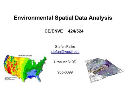 Environmental Spatial Data Analysis Stefan Falke Urbauer 319D 935-6099 CE/ENVE 424/524.