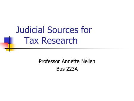 Judicial Sources for Tax Research Professor Annette Nellen Bus 223A.
