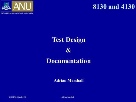 COMP8130 and 4130Adrian Marshall 8130 and 4130 Test Design & Documentation Adrian Marshall.