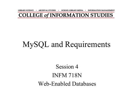 MySQL and Requirements Session 4 INFM 718N Web-Enabled Databases.