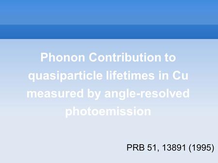 Phonon Contribution to quasiparticle lifetimes in Cu measured by angle-resolved photoemission PRB 51, 13891 (1995)‏