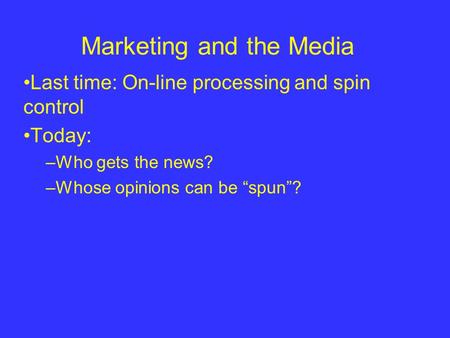 Marketing and the Media Last time: On-line processing and spin control Today: –Who gets the news? –Whose opinions can be “spun”?