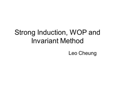 Strong Induction, WOP and Invariant Method Leo Cheung.