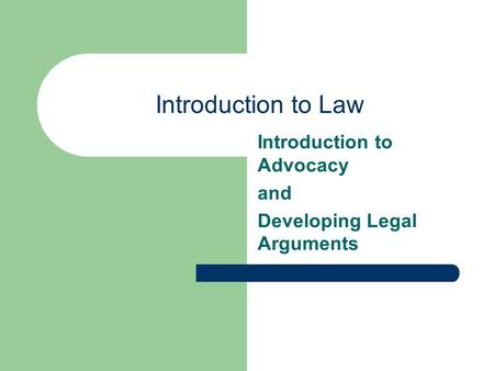 Introduction to Law Introduction to Advocacy and Developing Legal Arguments.