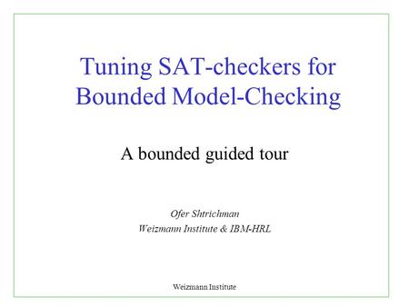 Weizmann Institute Tuning SAT-checkers for Bounded Model-Checking A bounded guided tour Ofer Shtrichman Weizmann Institute & IBM-HRL.