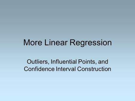 More Linear Regression Outliers, Influential Points, and Confidence Interval Construction.