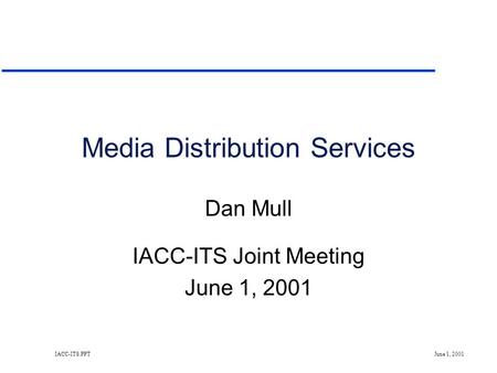 IACC-ITS.PPT June 1, 2001 Media Distribution Services Dan Mull IACC-ITS Joint Meeting June 1, 2001.