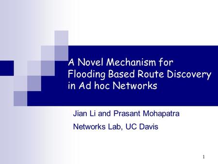 1 A Novel Mechanism for Flooding Based Route Discovery in Ad hoc Networks Jian Li and Prasant Mohapatra Networks Lab, UC Davis.