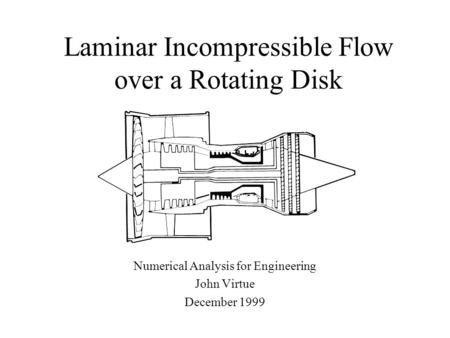 Laminar Incompressible Flow over a Rotating Disk Numerical Analysis for Engineering John Virtue December 1999.