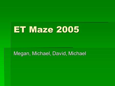 ET Maze 2005 Megan, Michael, David, Michael. What Are We Doing?  Creating a Maze Program to help persons who are blind with spatial awareness  Using.
