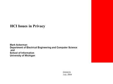 Mark Ackerman Department of Electrical Engineering and Computer Science and School of Information University of Michigan HCI Issues in Privacy DIMACS July,
