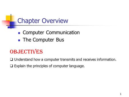 1 Chapter Overview Computer Communication The Computer Bus Objectives  Understand how a computer transmits and receives information.  Explain the principles.