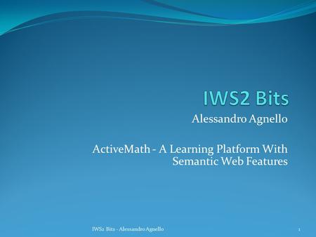 Alessandro Agnello ActiveMath - A Learning Platform With Semantic Web Features 1IWS2 Bits - Alessandro Agnello.