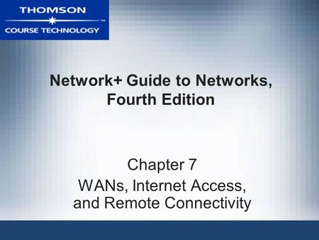Network+ Guide to Networks, Fourth Edition Chapter 7 WANs, Internet Access, and Remote Connectivity.