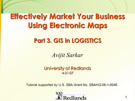 1 Effectively Market Your Business Using Electronic Maps Part 3. GIS in LOGISTICS University of Redlands 4-21-07 Avijit Sarkar Tutorial supported by U.S.