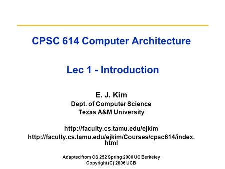 CPSC 614 Computer Architecture Lec 1 - Introduction E. J. Kim Dept. of Computer Science Texas A&M University