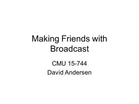 Making Friends with Broadcast CMU 15-744 David Andersen.