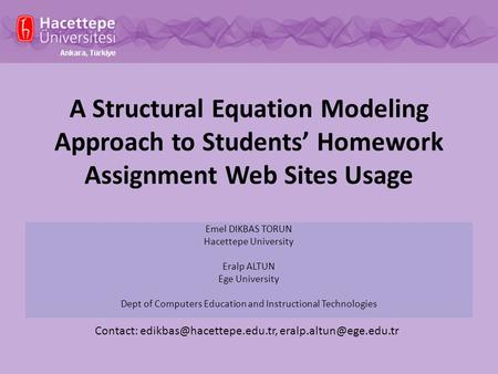A Structural Equation Modeling Approach to Students’ Homework Assignment Web Sites Usage Emel DIKBAS TORUN Hacettepe University Eralp ALTUN Ege University.