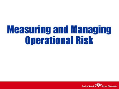 Measuring and Managing Operational Risk. 2 Assessing Operational Risk Exposure Required Process of Continuous Risk Assessment, Monitoring and Reporting.