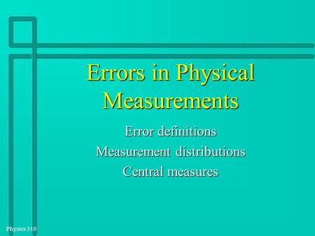 Physics 310 Errors in Physical Measurements Error definitions Measurement distributions Central measures.