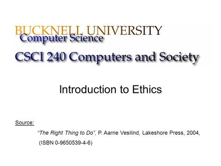Introduction to Ethics Source: “The Right Thing to Do”, P. Aarne Vesilind, Lakeshore Press, 2004, (ISBN 0-9650539-4-6)