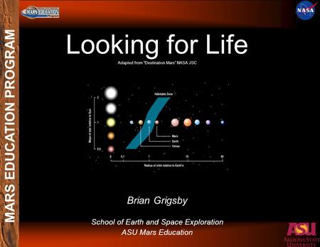MARS EDUCATION PROGRAM Looking for Life Adapted from “Destination Mars” NASA JSC Brian Grigsby School of Earth and Space Exploration ASU Mars Education.