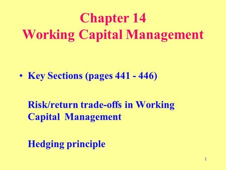 1 Chapter 14 Working Capital Management Key Sections (pages 441 - 446) Risk/return trade-offs in Working Capital Management Hedging principle.