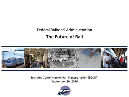 The Future of Rail Standing Committee on Rail Transportation (SCORT) September 20, 2010 Federal Railroad Administration.