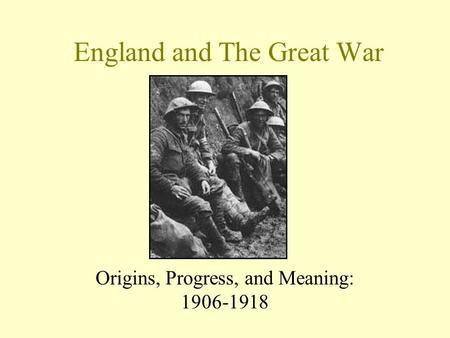 England and The Great War Origins, Progress, and Meaning: 1906-1918.