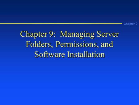 Chapter 9 Chapter 9: Managing Server Folders, Permissions, and Software Installation.