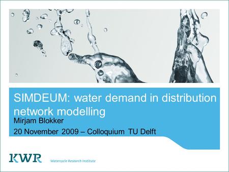 SIMDEUM: water demand in distribution network modelling Mirjam Blokker 20 November 2009 – ColloquiumTU Delft.