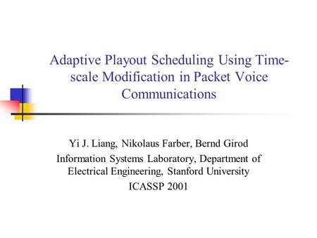 Adaptive Playout Scheduling Using Time- scale Modification in Packet Voice Communications Yi J. Liang, Nikolaus Farber, Bernd Girod Information Systems.