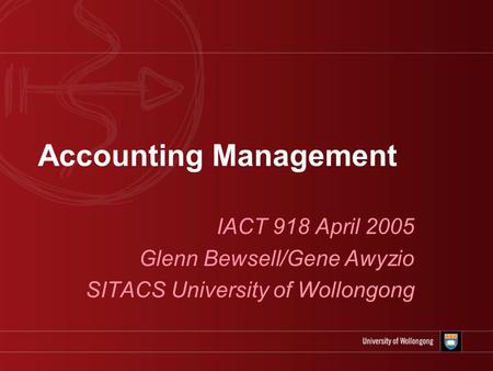 Accounting Management IACT 918 April 2005 Glenn Bewsell/Gene Awyzio SITACS University of Wollongong.