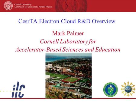 CesrTA Electron Cloud R&D Overview Mark Palmer Cornell Laboratory for Accelerator-Based Sciences and Education.