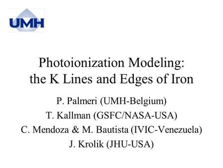 Photoionization Modeling: the K Lines and Edges of Iron P. Palmeri (UMH-Belgium) T. Kallman (GSFC/NASA-USA) C. Mendoza & M. Bautista (IVIC-Venezuela) J.